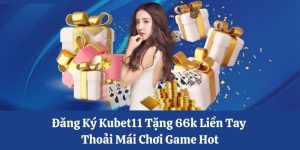 Đăng Ký Kubet11 Tặng 66k Liền Tay Thoải Mái Chơi Game Hot