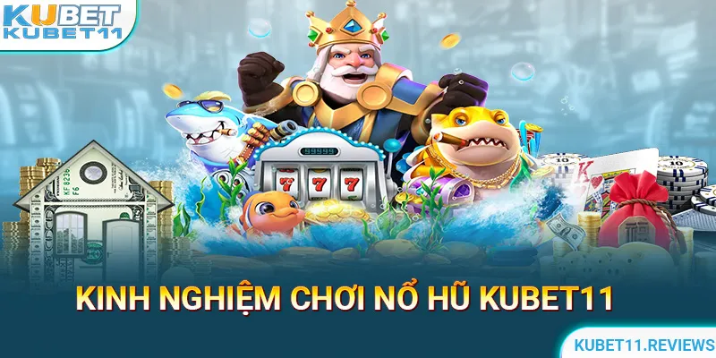 Kinh nghiệm chơi Nổ hũ KUBEt11 hiệu quả nhất