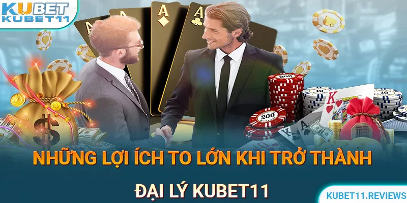 Những lợi ích to lớn khi trở thành đại lý KUBET11