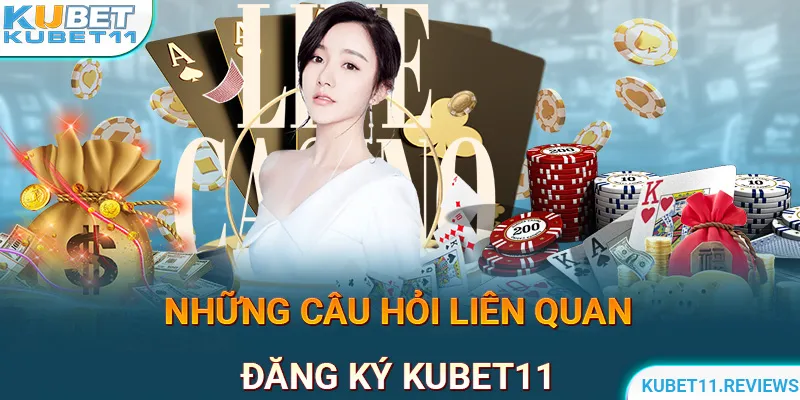 Một số câu hỏi liên quan tới việc đăng ký KUBET11