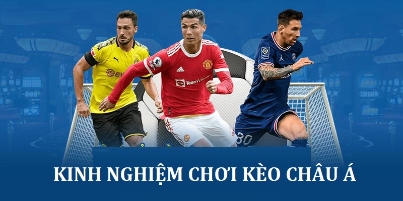 Một số kinh nghiệm chơi kèo châu Á chính xác, hiệu quả